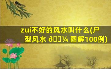 zui
不好的风水叫什么(户型风水 🌼 图解100例)